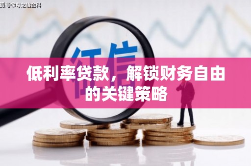 江陵低利率贷款，解锁财务自由的关键策略