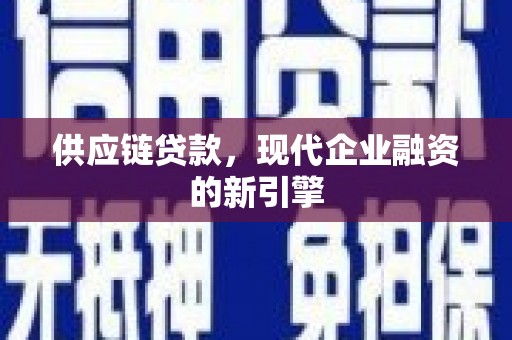 江陵供应链贷款，现代企业融资的新引擎