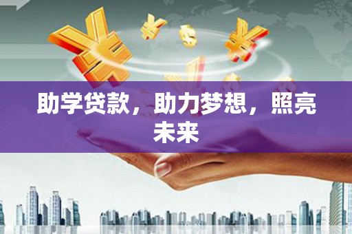 江陵助学贷款，助力梦想，照亮未来