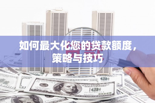 江陵如何最大化您的贷款额度，策略与技巧