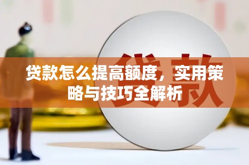 江陵贷款怎么提高额度，实用策略与技巧全解析