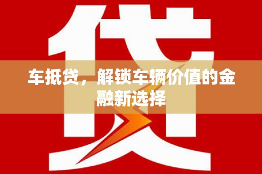 江陵车抵贷，解锁车辆价值的金融新选择