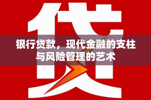 江陵银行贷款，现代金融的支柱与风险管理的艺术