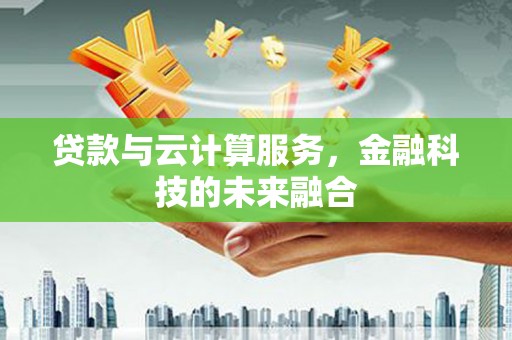 江陵贷款与云计算服务，金融科技的未来融合