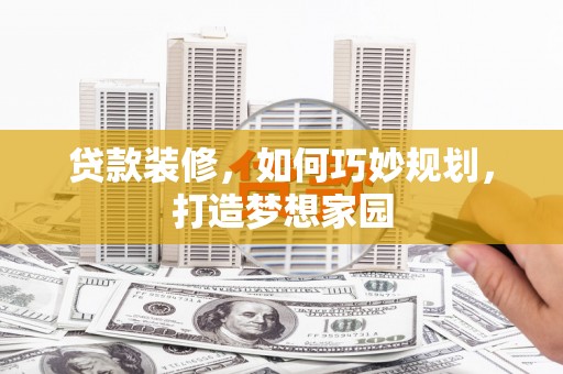 江陵贷款装修，如何巧妙规划，打造梦想家园