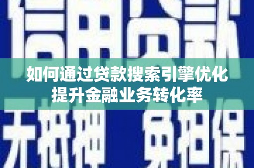 江陵如何通过贷款搜索引擎优化提升金融业务转化率