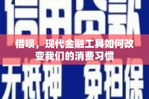 江陵借呗，现代金融工具如何改变我们的消费习惯