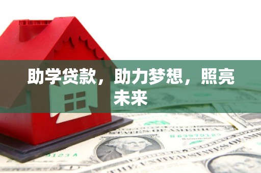 江陵助学贷款，助力梦想，照亮未来