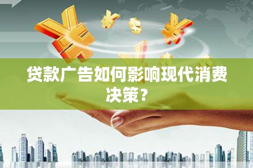 江陵贷款广告如何影响现代消费决策？