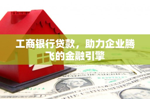 江陵工商银行贷款，助力企业腾飞的金融引擎