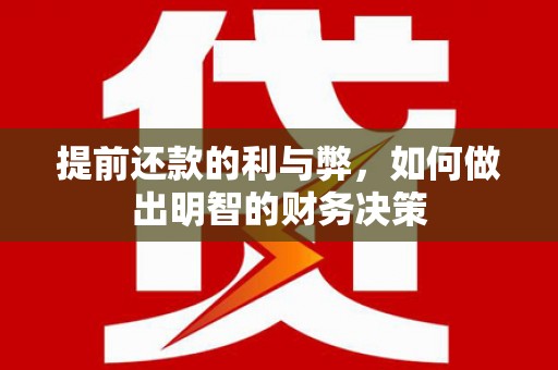 江陵提前还款的利与弊，如何做出明智的财务决策