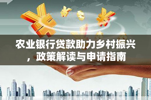 江陵农业银行贷款助力乡村振兴，政策解读与申请指南