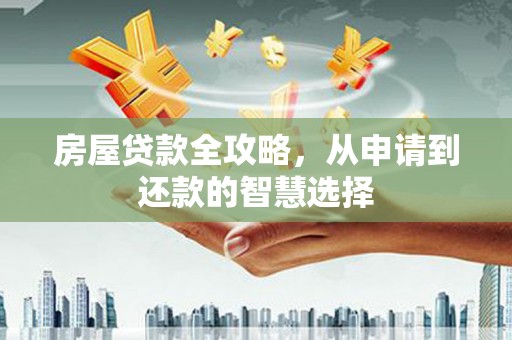 江陵房屋贷款全攻略，从申请到还款的智慧选择