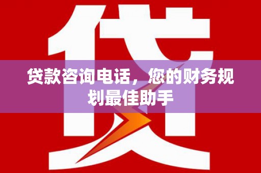 江陵贷款咨询电话，您的财务规划最佳助手