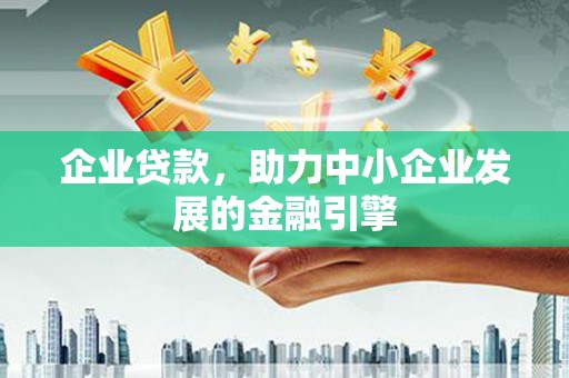 江陵企业贷款，助力中小企业发展的金融引擎