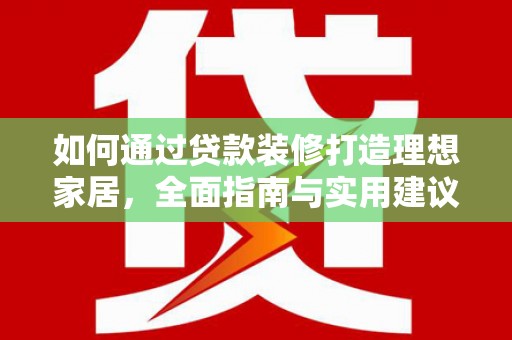江陵如何通过贷款装修打造理想家居，全面指南与实用建议