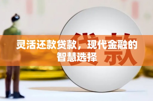 江陵灵活还款贷款，现代金融的智慧选择
