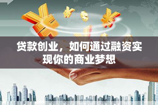 江陵贷款创业，如何通过融资实现你的商业梦想
