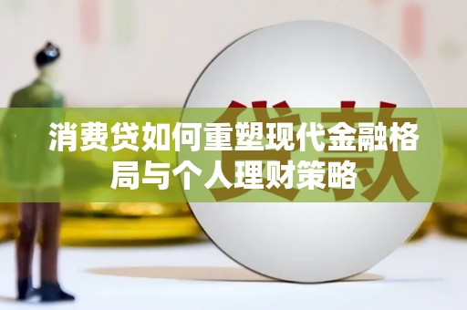 江陵消费贷如何重塑现代金融格局与个人理财策略