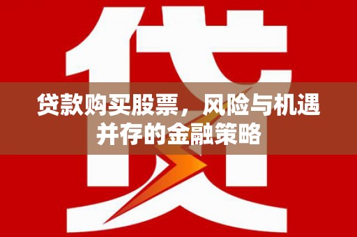江陵贷款购买股票，风险与机遇并存的金融策略