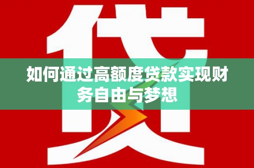 江陵如何通过高额度贷款实现财务自由与梦想