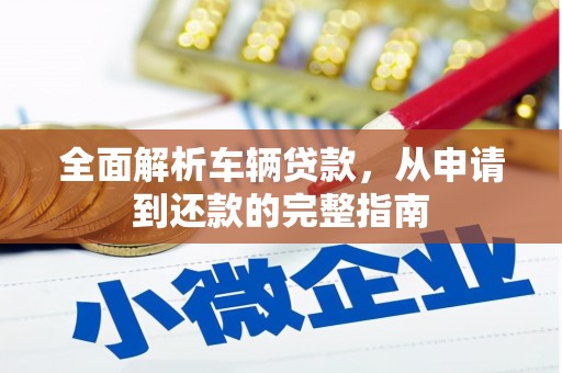 江陵全面解析车辆贷款，从申请到还款的完整指南