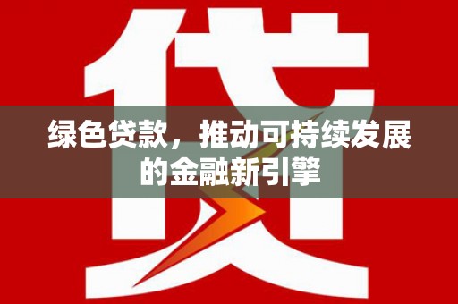 江陵绿色贷款，推动可持续发展的金融新引擎