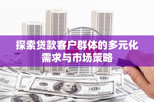 江陵探索贷款客户群体的多元化需求与市场策略