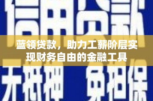 江陵蓝领贷款，助力工薪阶层实现财务自由的金融工具