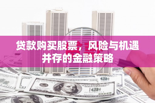 江陵贷款购买股票，风险与机遇并存的金融策略