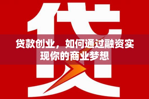江陵贷款创业，如何通过融资实现你的商业梦想