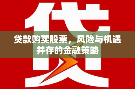 江陵贷款购买股票，风险与机遇并存的金融策略
