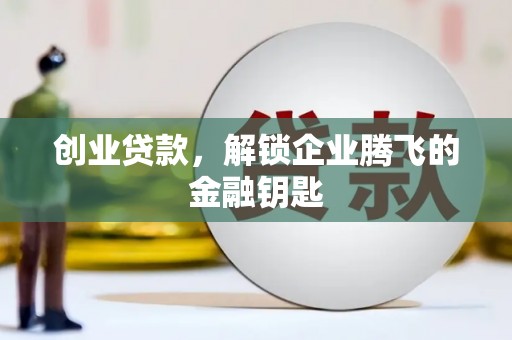 江陵创业贷款，解锁企业腾飞的金融钥匙