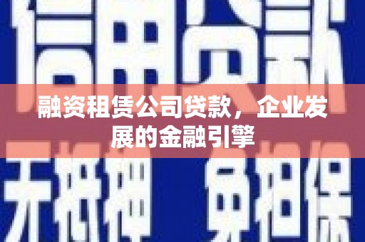 江陵融资租赁公司贷款，企业发展的金融引擎