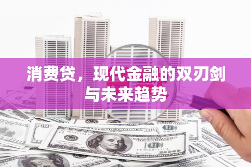 江陵消费贷，现代金融的双刃剑与未来趋势