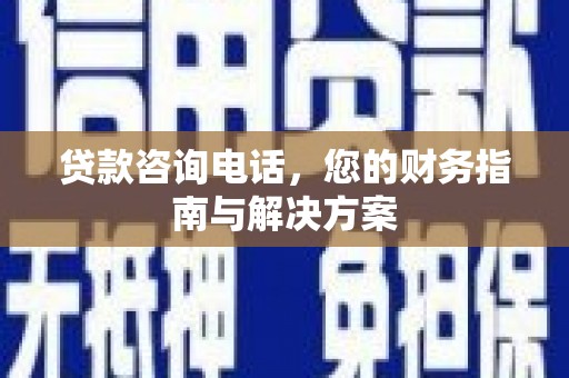江陵贷款咨询电话，您的财务指南与解决方案