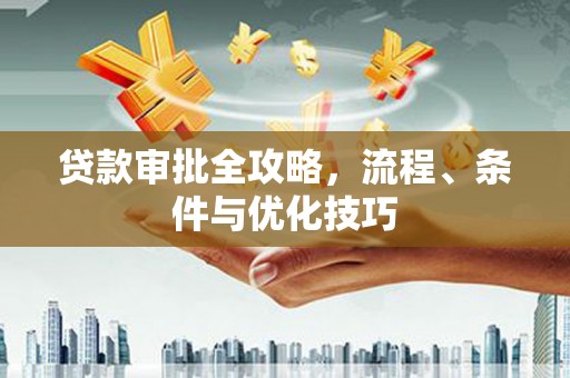 江陵贷款审批全攻略，流程、条件与优化技巧